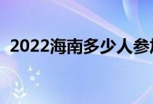 2022海南多少人参加高考（报名人数总数）