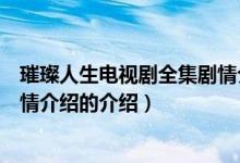 璀璨人生电视剧全集剧情介绍（关于璀璨人生电视剧全集剧情介绍的介绍）