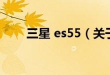 三星 es55（关于三星 es55的介绍）