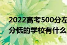 2022高考500分左右有哪些二本大学（各省分低的学校有什么）