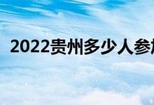 2022贵州多少人参加高考（报名人数总数）