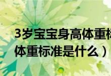 3岁宝宝身高体重标准是什么（3岁宝宝身高体重标准是什么）