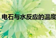 电石与水反应的温度有多高（电石与水反应）