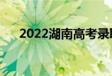 2022湖南高考录取规则（怎么录取的）