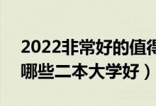 2022非常好的值得报考的二本学校有什么（哪些二本大学好）