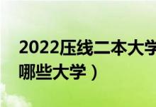 2022压线二本大学有哪些（刚上二本线能报哪些大学）