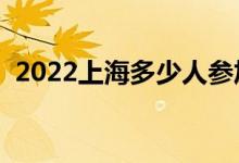 2022上海多少人参加高考（报名人数总数）