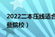 2022二本压线适合的大学和专业（可以选哪些院校）