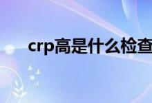 crp高是什么检查（crp高是什么意思）