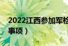 2022江西参加军检的分数线（军检面试注意事项）