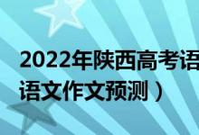 2022年陕西高考语文作文（2022年陕西高考语文作文预测）