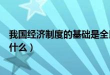 我国经济制度的基础是全民所有制（我国经济制度的基础是什么）