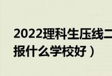 2022理科生压线二本学校名单（踩线理科生报什么学校好）