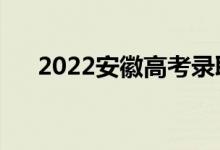 2022安徽高考录取规则（怎么录取的）