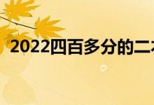 2022四百多分的二本学校（能上哪些二本）