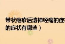 带状疱疹后遗神经痛的症状表现如何（带状疱疹后遗神经痛的症状有哪些）