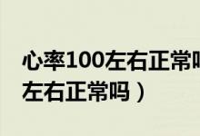 心率100左右正常吗窦性心动过速（心率100左右正常吗）