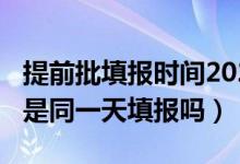 提前批填报时间2021（2022提前批和普通批是同一天填报吗）