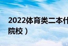 2022体育类二本什么学校好（靠谱的体育类院校）