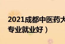 2021成都中医药大学招生有哪些专业（什么专业就业好）