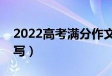 2022高考满分作文精选范文（优秀作文怎么写）