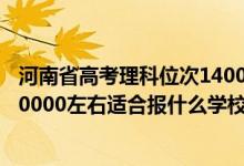 河南省高考理科位次14000能上什么学校（河南高考位次160000左右适合报什么学校）