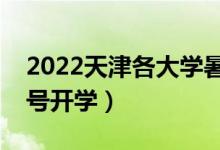 2022天津各大学暑假放假时间安排（几月几号开学）