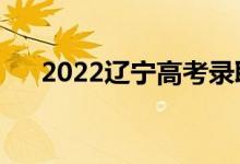 2022辽宁高考录取规则（怎么录取的）