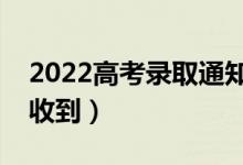 2022高考录取通知书几月份能收到（多久会收到）