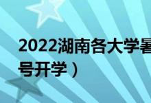 2022湖南各大学暑假放假时间安排（几月几号开学）