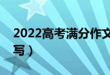 2022高考满分作文参考范文（高分作文怎么写）