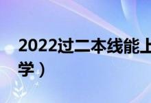 2022过二本线能上的大学（刚过线报什么大学）