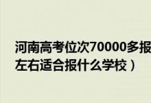 河南高考位次70000多报什么学校（河南高考位次180000左右适合报什么学校）