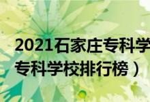 2021石家庄专科学校招聘信息（2021石家庄专科学校排行榜）