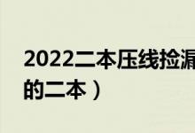 2022二本压线捡漏的大学（适合压线生报考的二本）