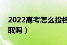 2022高考怎么投档最安全（比投档线低会录取吗）