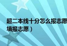 超二本线十分怎么报志愿（2022高考超二本线10分该怎么填报志愿）