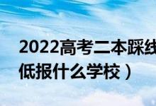 2022高考二本踩线有哪些学校可以报（成绩低报什么学校）