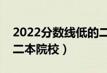 2022分数线低的二本好大学有哪些（好考的二本院校）