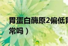 胃蛋白酶原2偏低胃癌（胃蛋白酶原2偏低正常吗）