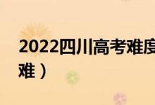 2022四川高考难度全国排名（今年高考难不难）