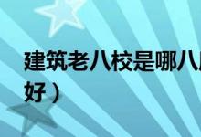 建筑老八校是哪八所学校（2022选哪个学校好）