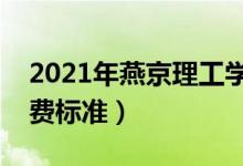 2021年燕京理工学院学费是多少（各专业收费标准）