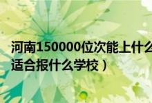 河南150000位次能上什么大学（河南高考位次250000左右适合报什么学校）