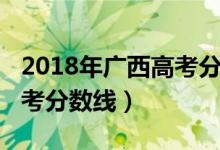 2018年广西高考分数线公布（2018年广西高考分数线）