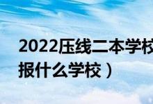 2022压线二本学校有哪些（二本踩线生可以报什么学校）