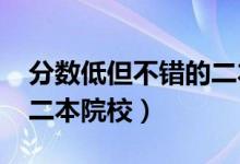 分数低但不错的二本大学（2022适合捡漏的二本院校）