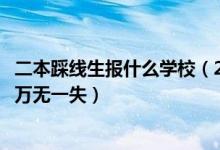 二本踩线生报什么学校（2022高考二本踩线生怎样填报志愿万无一失）