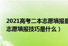 2021高考二本志愿填报最全知识点（2022高考二本的平行志愿填报技巧是什么）