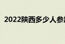 2022陕西多少人参加高考（报名人数总数）